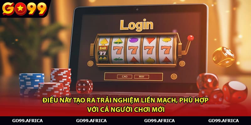Điều này tạo ra trải nghiệm liền mạch, phù hợp với cả người chơi mới